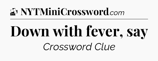 Down with fever, say - Daily Themed Classic Crossword