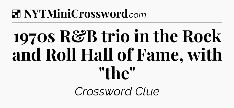 Solution: 1970s R&B trio in the Rock and Roll Hall of Fame, with 
