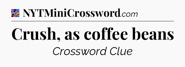 Crush, as coffee beans Crossword Clue