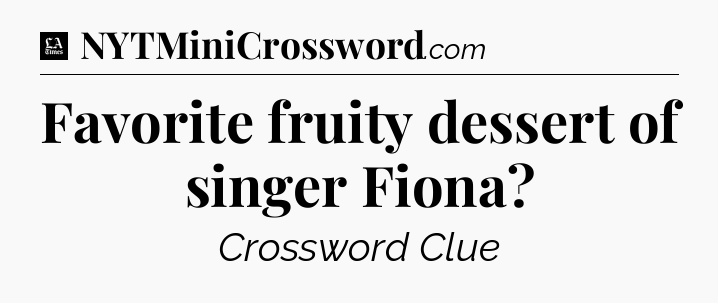 Favorite fruity dessert of singer Fiona - LA Times Crossword