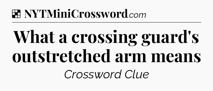 Solution: What a crossing guard's outstretched arm means - NYT Crossword