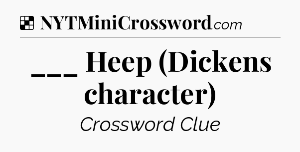 Solution: ___ Heep (Dickens character) - NYT Crossword
