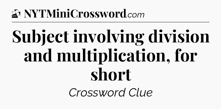 Subject involving division and multiplication, for short - Daily Themed Mini Crossword