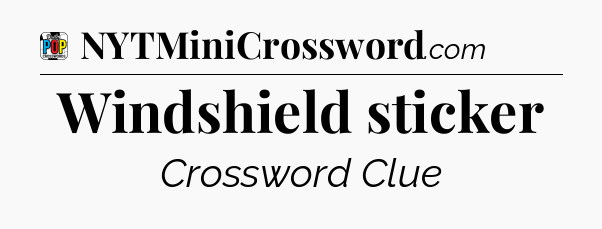 Windshield sticker Crossword Clue