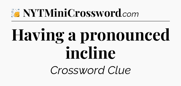 Having a pronounced incline - 7 Little Words