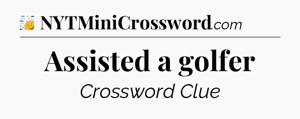 Assisted a golfer - 7 Little Words