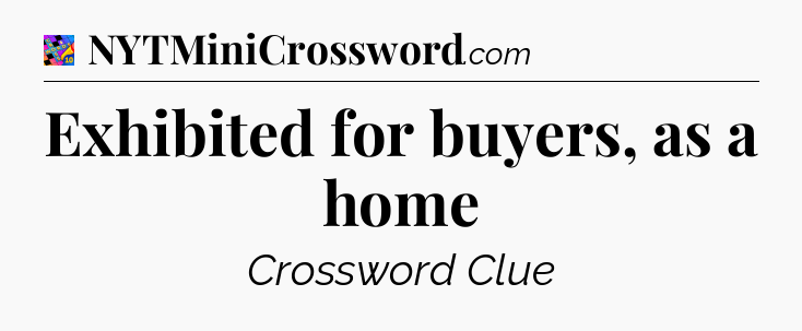 Exhibited for buyers, as a home Crossword Clue