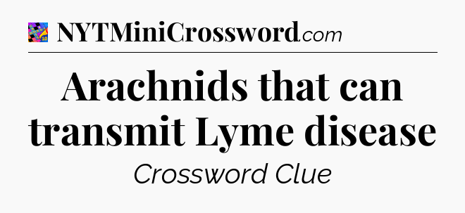 Arachnids that can transmit Lyme disease Crossword Clue