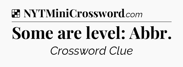 Solution: Some are level: Abbr - NYT Crossword