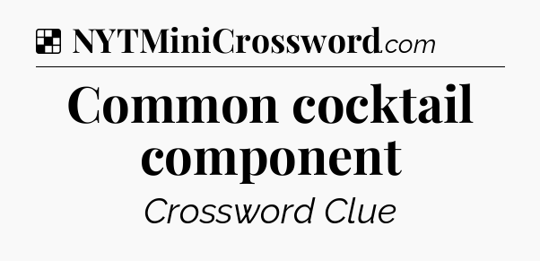 Solution: Common cocktail component - NYT Crossword
