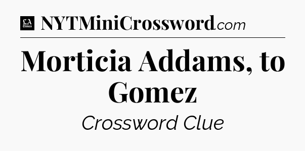 Morticia Addams, to Gomez - LA Times Crossword