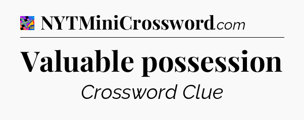 Valuable possession Crossword Clue