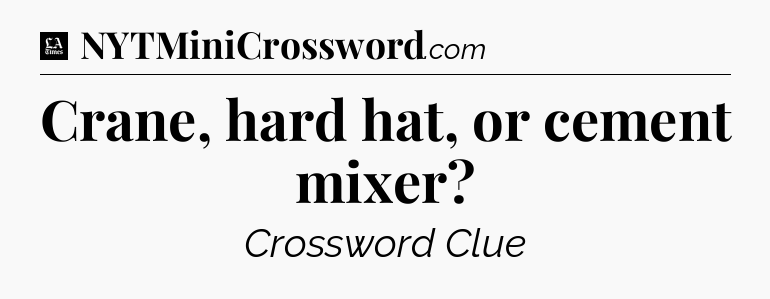Crane, hard hat, or cement mixer - LA Times Crossword