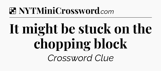 Solution: It might be stuck on the chopping block - NYT Crossword