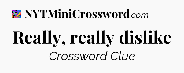 Really, really dislike Crossword Clue