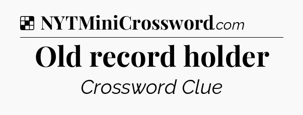 Solution: Old record holder - NYT Crossword