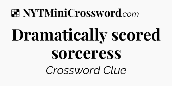 Solution: Dramatically scored sorceress - NYT Crossword