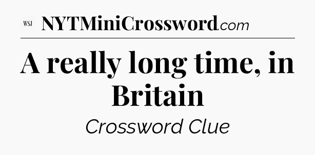 A really long time, in Britain - WSJ Crossword