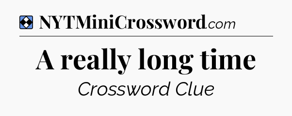 Solution: A really long time - NYT Mini Crossword