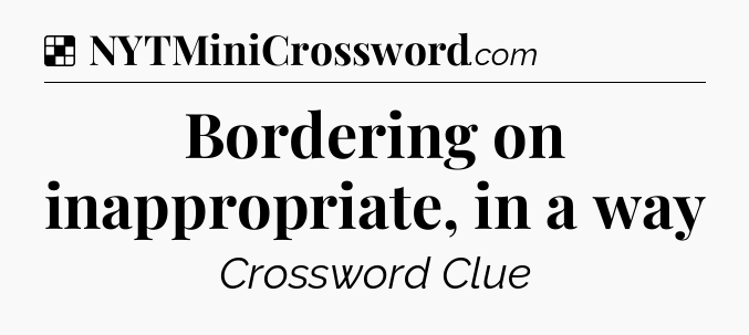 Solution: Bordering on inappropriate, in a way - NYT Crossword