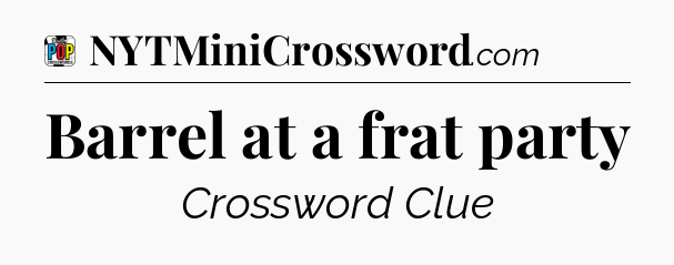 Barrel at a frat party Crossword Clue
