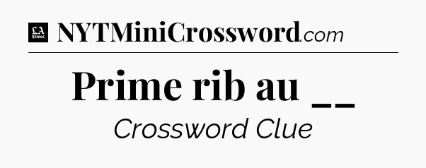Prime rib au __ - LA Times Crossword