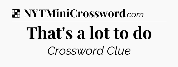 Solution: That's a lot to do - NYT Crossword