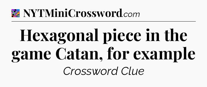 Hexagonal piece in the game Catan, for example Crossword Clue