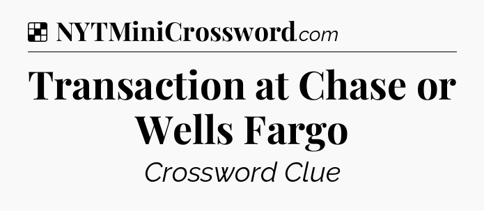Solution: Transaction at Chase or Wells Fargo - NYT Crossword