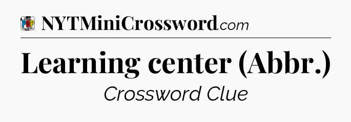Learning center (Abbr.) Crossword Clue