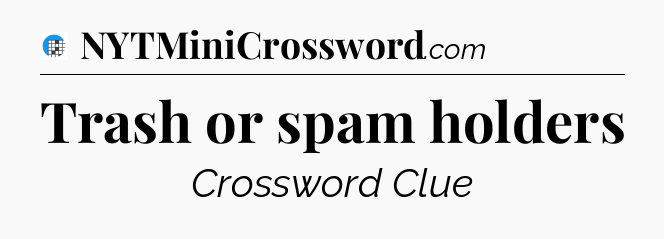 Trash or spam holders Crossword Clue