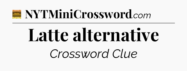 Latte alternative - Eugene Sheffer Crossword