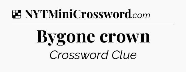 Solution: Bygone crown - NYT Crossword