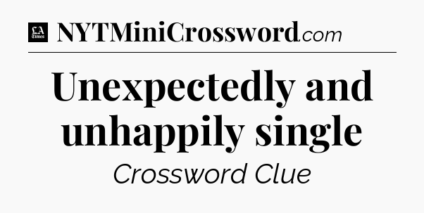 Unexpectedly and unhappily single - LA Times Crossword