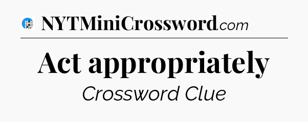 Act appropriately Crossword Clue