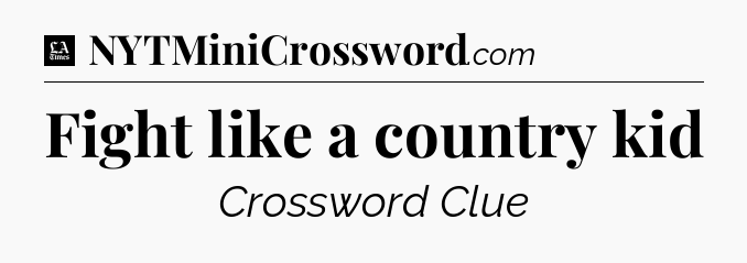 Fight like a country kid - LA Times Crossword