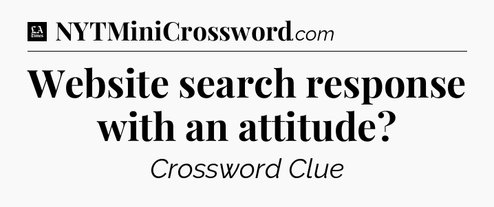 Website search response with an attitude - LA Times Crossword