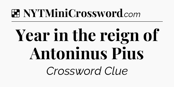 Solution: Year in the reign of Antoninus Pius - NYT Crossword