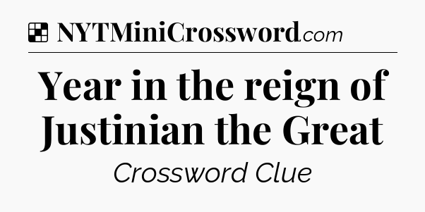 Solution: Year in the reign of Justinian the Great - NYT Crossword