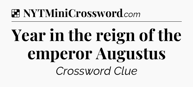 Solution: Year in the reign of the emperor Augustus - NYT Crossword