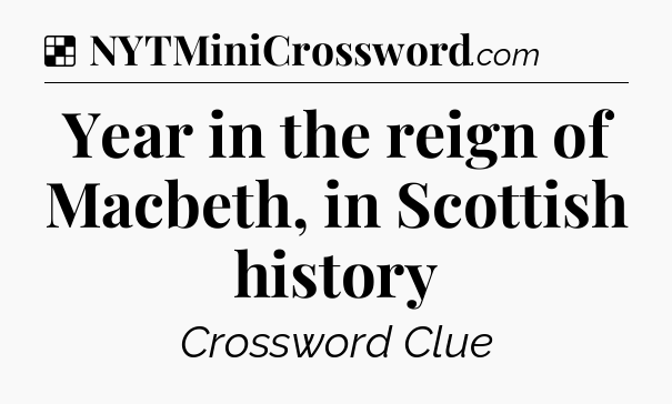 Solution: Year in the reign of Macbeth, in Scottish history - NYT Crossword