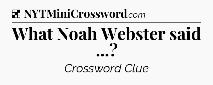 Solution: What Noah Webster said  - NYT Crossword