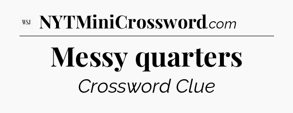 Messy quarters - WSJ Crossword