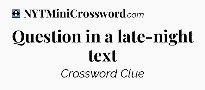 Solution: Question in a late-night text - NYT Mini Crossword