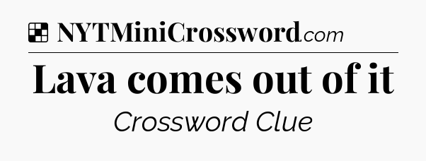 Solution: Lava comes out of it - NYT Crossword