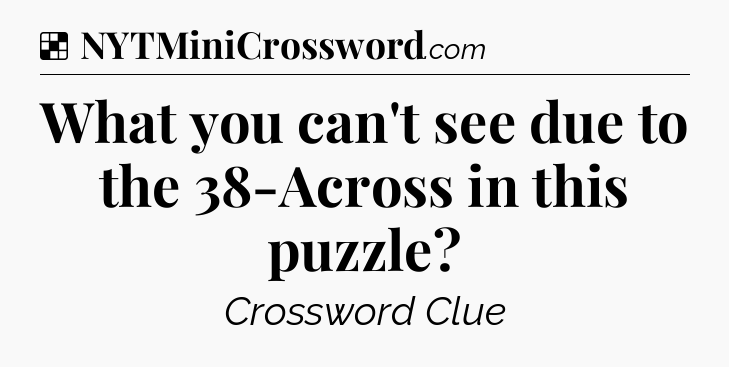 Solution: What you can't see due to the 38-Across in this puzzle - NYT Crossword