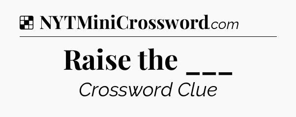 Solution: Raise the ___ - NYT Crossword