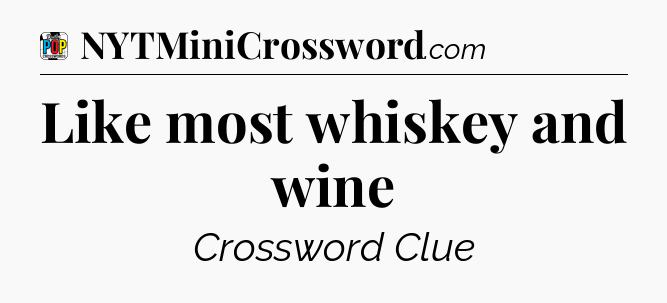 Like most whiskey and wine Crossword Clue