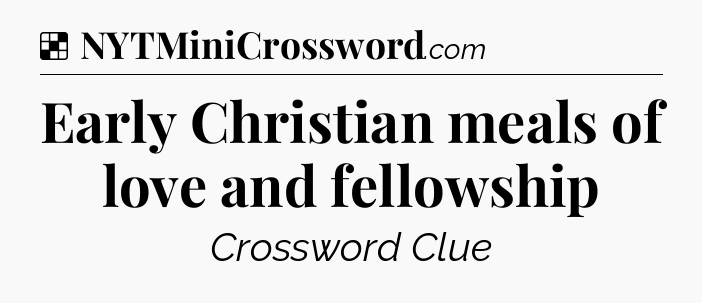 Solution: Early Christian meals of love and fellowship - NYT Crossword