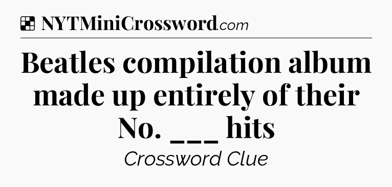 Solution: Beatles compilation album made up entirely of their No. ___ hits - NYT Crossword
